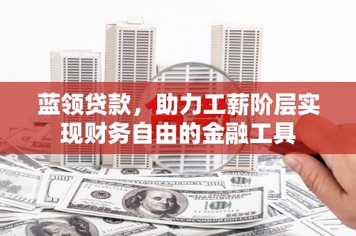 西固蓝领贷款，助力工薪阶层实现财务自由的金融工具