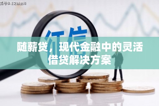 西固随薪贷，现代金融中的灵活借贷解决方案
