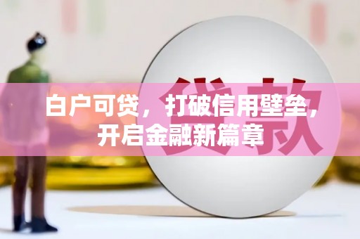 西固白户可贷，打破信用壁垒，开启金融新篇章