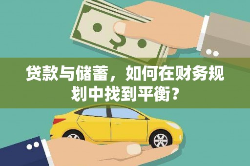 西固贷款与储蓄，如何在财务规划中找到平衡？