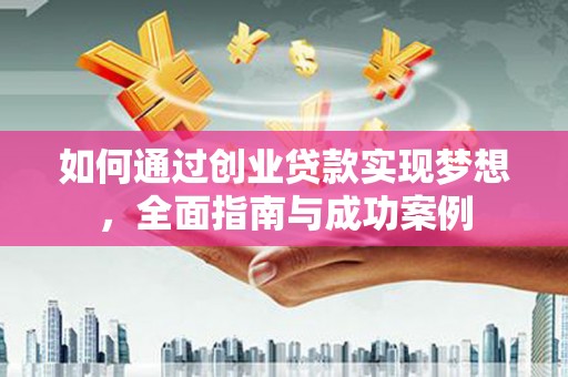 西固如何通过创业贷款实现梦想，全面指南与成功案例