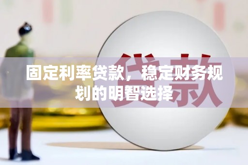 西固固定利率贷款，稳定财务规划的明智选择