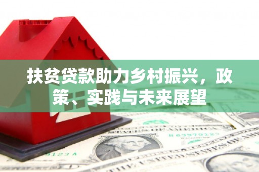 西固扶贫贷款助力乡村振兴，政策、实践与未来展望