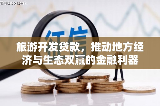 西固旅游开发贷款，推动地方经济与生态双赢的金融利器