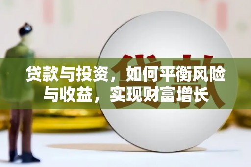 西固贷款与投资，如何平衡风险与收益，实现财富增长