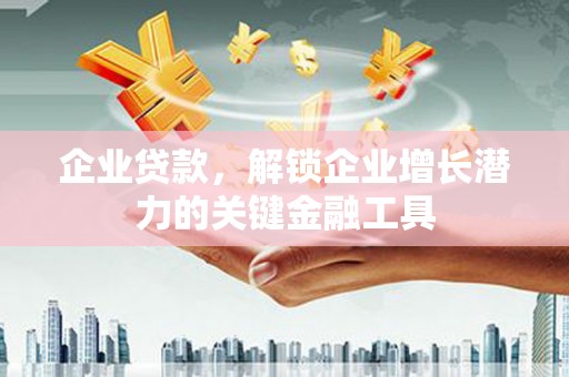 西固企业贷款，解锁企业增长潜力的关键金融工具