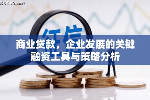 西固商业贷款，企业发展的关键融资工具与策略分析