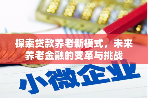 西固探索贷款养老新模式，未来养老金融的变革与挑战