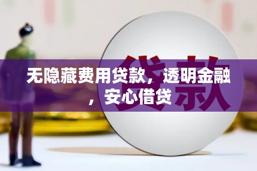 西固无隐藏费用贷款，透明金融，安心借贷