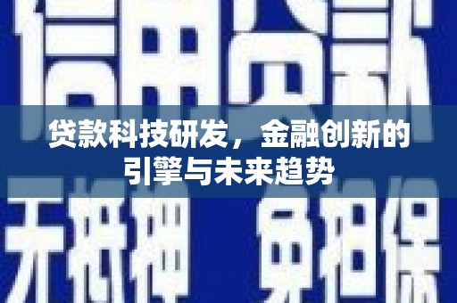 西固贷款科技研发，金融创新的引擎与未来趋势