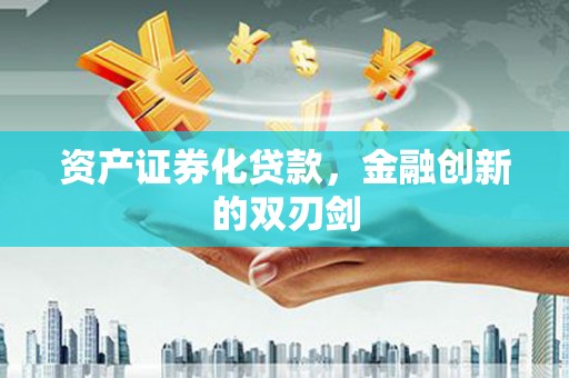 西固资产证券化贷款，金融创新的双刃剑