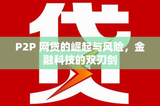 西固P2P 网贷的崛起与风险，金融科技的双刃剑