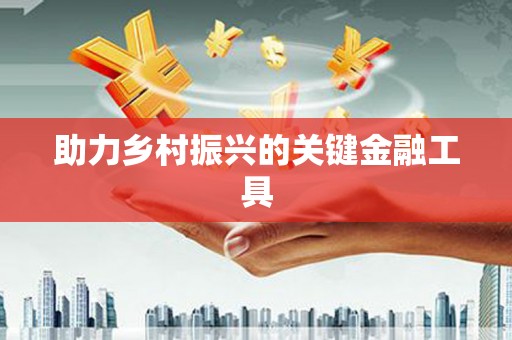 西固助力乡村振兴的关键金融工具