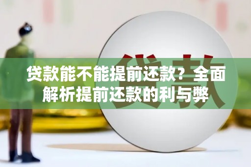 西固贷款能不能提前还款？全面解析提前还款的利与弊