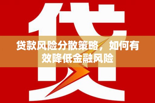 西固贷款风险分散策略，如何有效降低金融风险