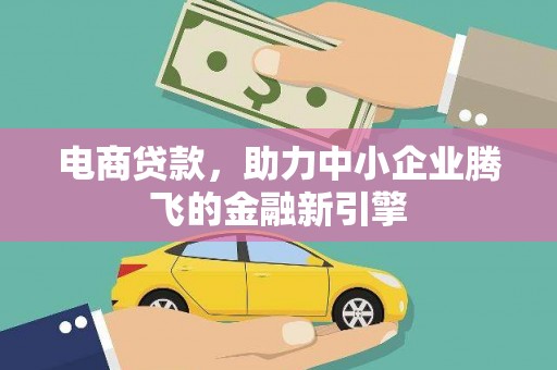 西固电商贷款，助力中小企业腾飞的金融新引擎