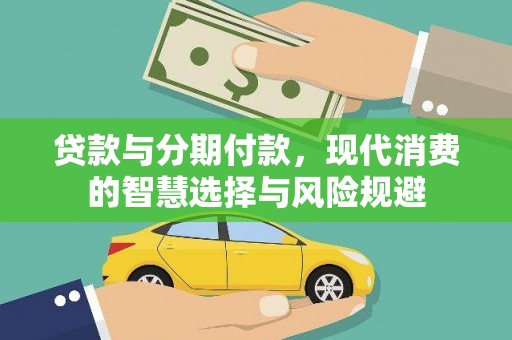 西固贷款与分期付款，现代消费的智慧选择与风险规避