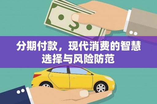 西固分期付款，现代消费的智慧选择与风险防范