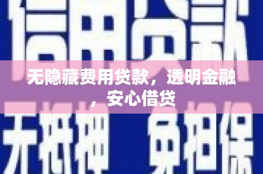 西固无隐藏费用贷款，透明金融，安心借贷