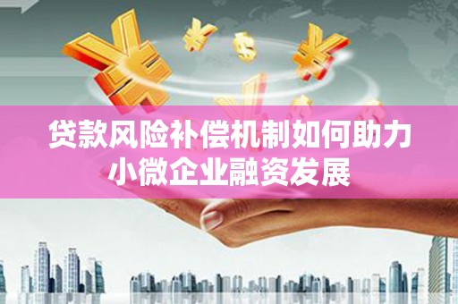 西固贷款风险补偿机制如何助力小微企业融资发展