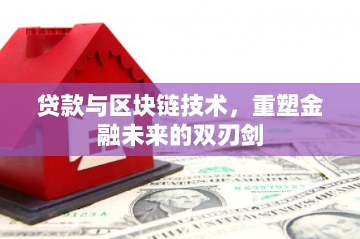 西固贷款与区块链技术，重塑金融未来的双刃剑