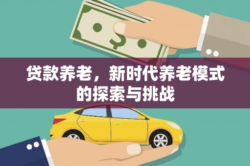 西固贷款养老，新时代养老模式的探索与挑战