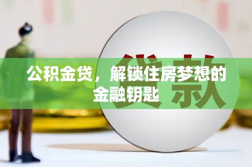 西固公积金贷，解锁住房梦想的金融钥匙