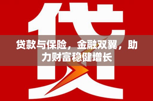西固贷款与保险，金融双翼，助力财富稳健增长