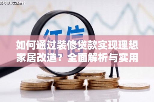 西固如何通过装修贷款实现理想家居改造？全面解析与实用指南