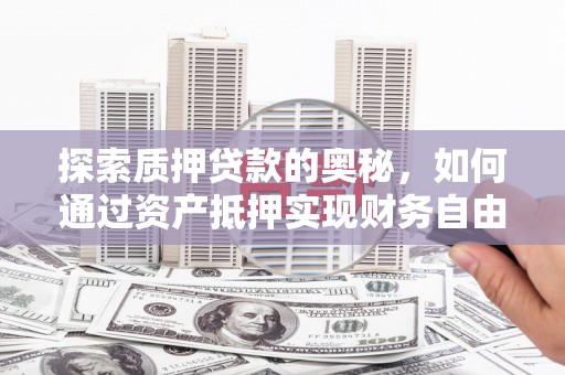 西固探索质押贷款的奥秘，如何通过资产抵押实现财务自由
