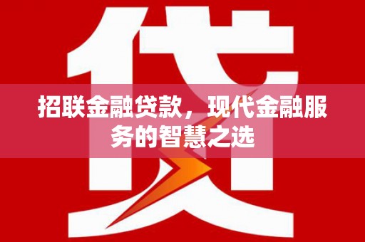 西固招联金融贷款，现代金融服务的智慧之选