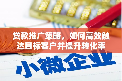 西固贷款推广策略，如何高效触达目标客户并提升转化率