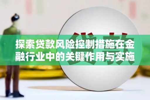 西固探索贷款风险控制措施在金融行业中的关键作用与实施策略