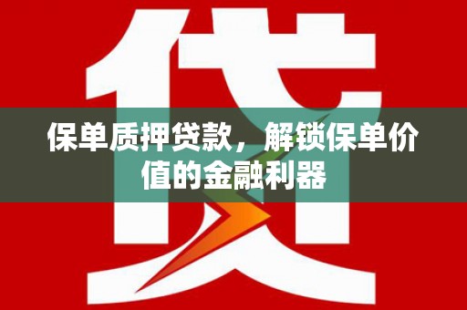 西固保单质押贷款，解锁保单价值的金融利器