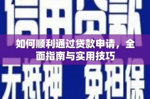 西固如何顺利通过贷款申请，全面指南与实用技巧