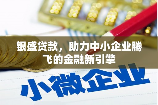 西固银盛贷款，助力中小企业腾飞的金融新引擎