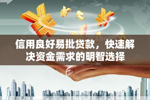 西固信用良好易批贷款，快速解决资金需求的明智选择