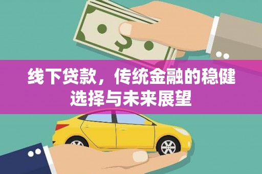 西固线下贷款，传统金融的稳健选择与未来展望
