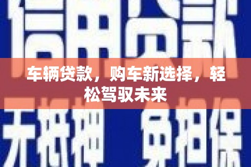 西固车辆贷款，购车新选择，轻松驾驭未来