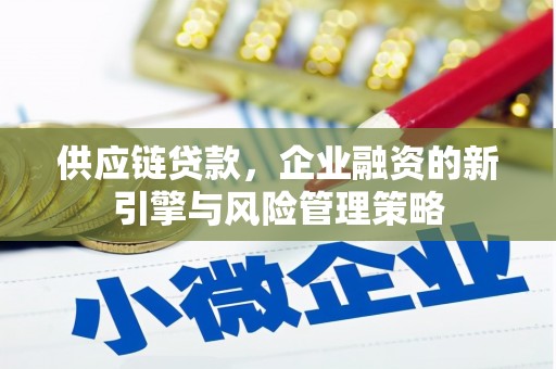 西固供应链贷款，企业融资的新引擎与风险管理策略
