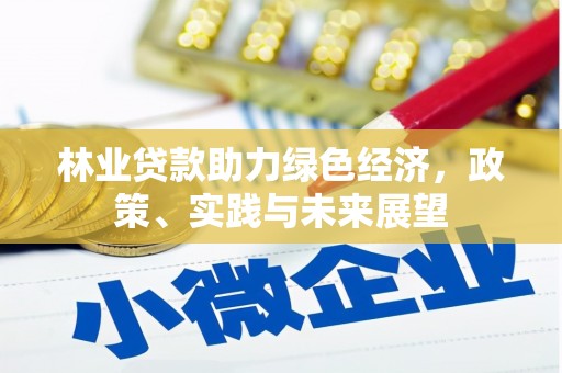 西固林业贷款助力绿色经济，政策、实践与未来展望