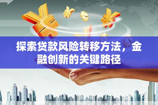 西固探索贷款风险转移方法，金融创新的关键路径
