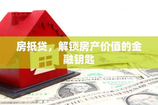 西固房抵贷，解锁房产价值的金融钥匙