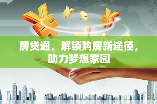 西固房贷通，解锁购房新途径，助力梦想家园