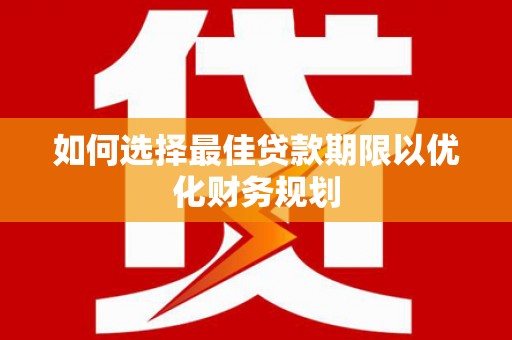 西固如何选择最佳贷款期限以优化财务规划