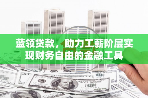 西固蓝领贷款，助力工薪阶层实现财务自由的金融工具
