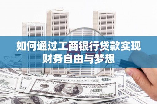 西固如何通过工商银行贷款实现财务自由与梦想