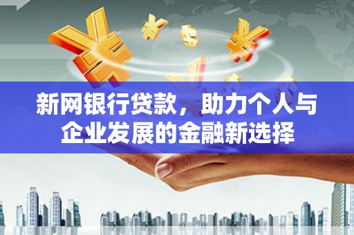 西固新网银行贷款，助力个人与企业发展的金融新选择
