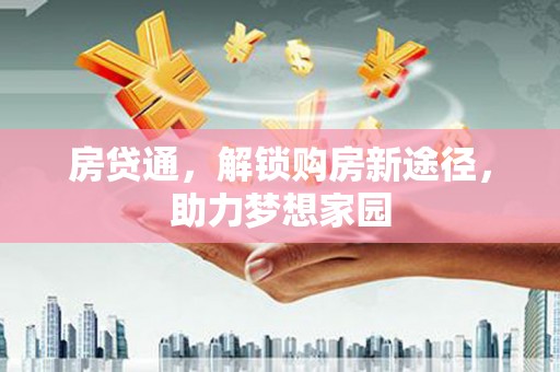 西固房贷通，解锁购房新途径，助力梦想家园