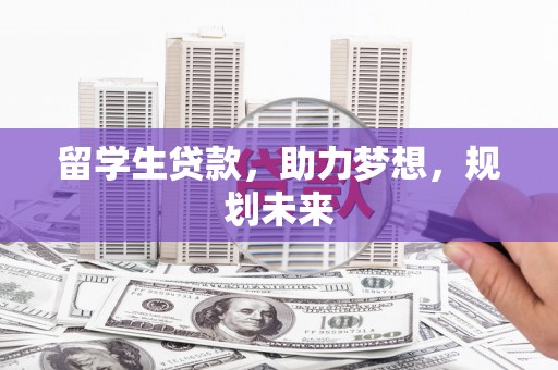 西固留学生贷款，助力梦想，规划未来